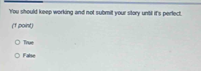 you should keep working and not submit your story until its perfect. (1 point) true false
