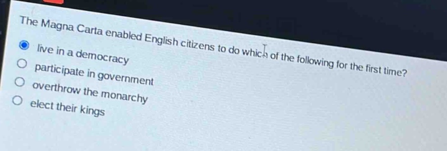 the magna carta enabled english citizens to do which of the following for the first time?\nlive in a democracy\nparticipate in government\noverthrow the monarchy\nelect their kings