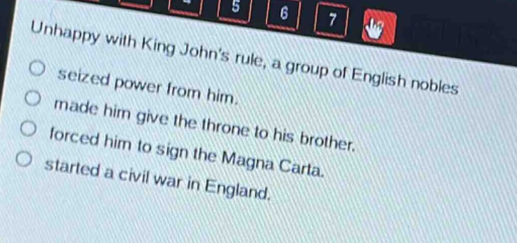 unhappy with king johns rule, a group of english nobles\nseized power from him.\nmade him give the throne to his brother.\nforced him to sign the magna carta.\nstarted a civil war in england.