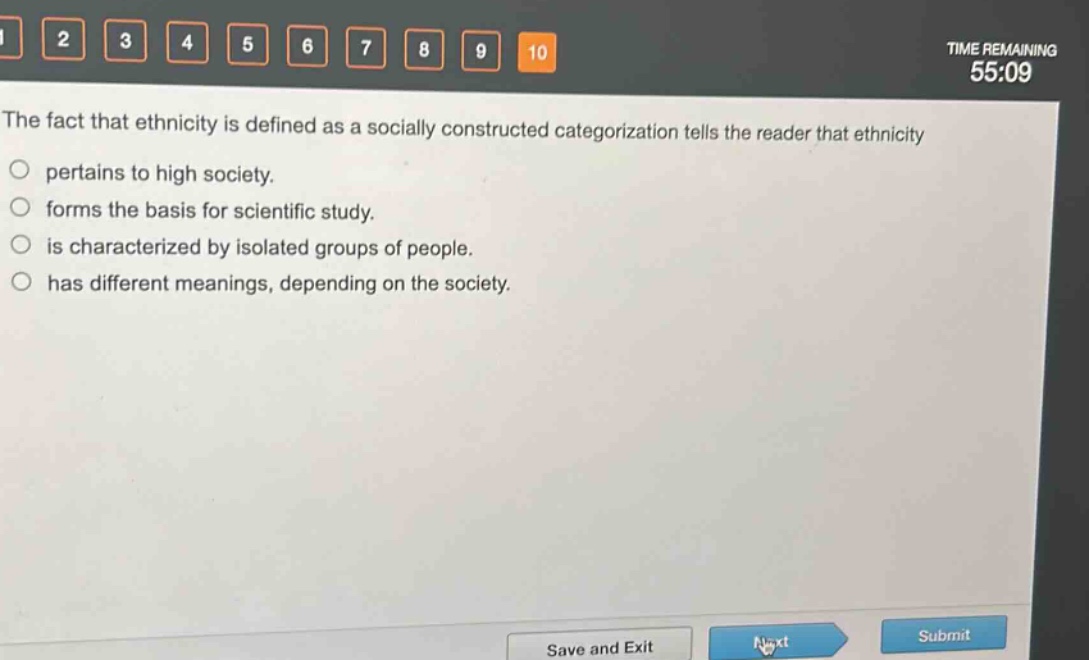 the fact that ethnicity is defined as a socially constructed categorization tells the reader that ethnicity\npertains to high society.\nforms the basis for scientific study.\nis characterized by isolated groups of people.\nhas different meanings, depending on the society.