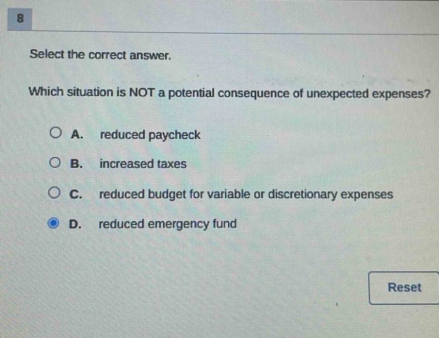 select the correct answer. which situation is not a potential consequence of unexpected expenses? a. reduced paycheck b. increased taxes c. reduced budget for variable or discretionary expenses d. reduced emergency fund