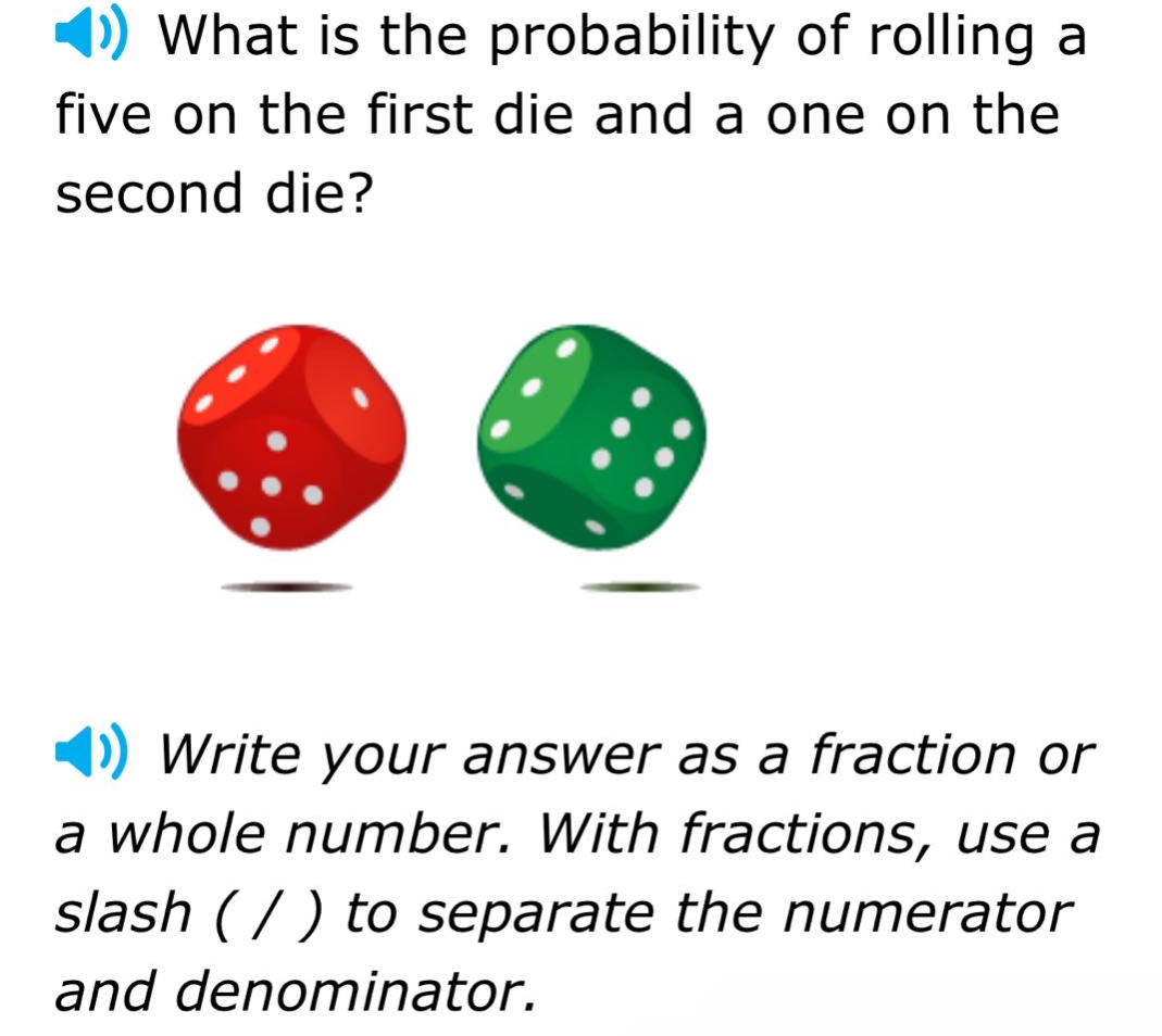 what is the probability of rolling a five on the first die and a one on the second die? write your answer as a fraction or a whole number. with fractions, use a slash ( / ) to separate the numerator and denominator.