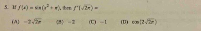 5. if ( f(x)=sin left(x^{2}+pi\right) ), then ( f^{prime}(sqrt{2 pi})= )\n(a) ( -2 sqrt{2 pi} ) (b) ( -2 ) (c) ( -1 ) (d) ( cos (2 sqrt{2 pi}) )