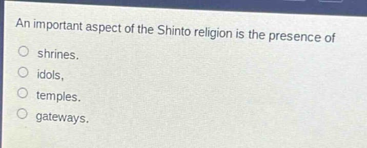an important aspect of the shinto religion is the presence of\nshrines.\nidols,\ntemples.\ngateways.