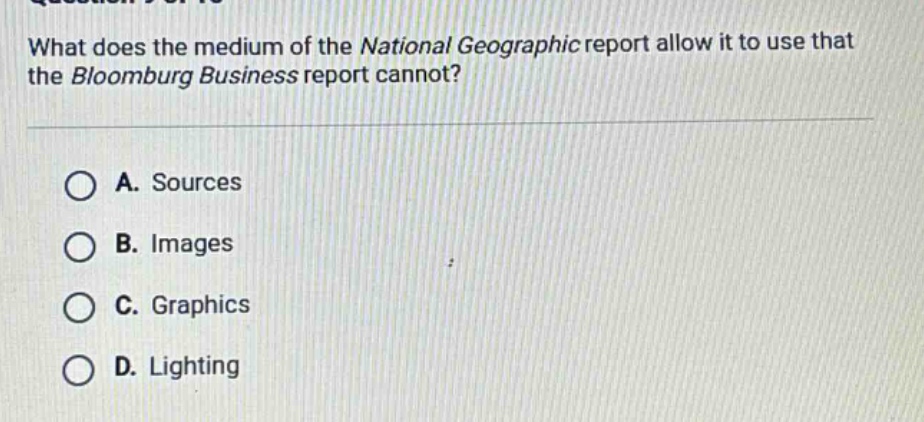 what does the medium of the national geographic report allow it to use that the bloomberg business report cannot?\na. sources\nb. images\nc. graphics\nd. lighting
