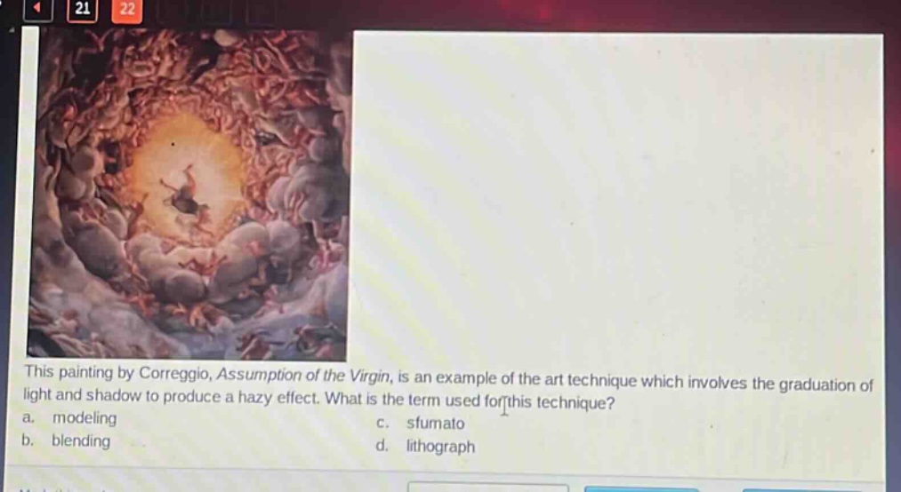 this painting by correggio, assumption of the virgin, is an example of the art technique which involves the graduation of light and shadow to produce a hazy effect. what is the term used for this technique? a. modeling c. sfumato b. blending d. lithograph