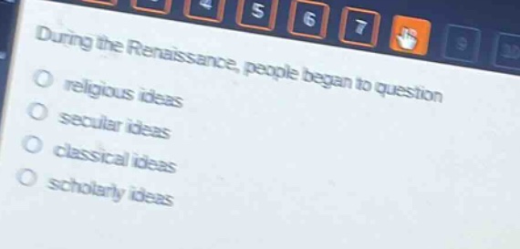 during the renaissance, people began to question\nreligious ideas\nsecular ideas\nclassical ideas\nscholarly ideas