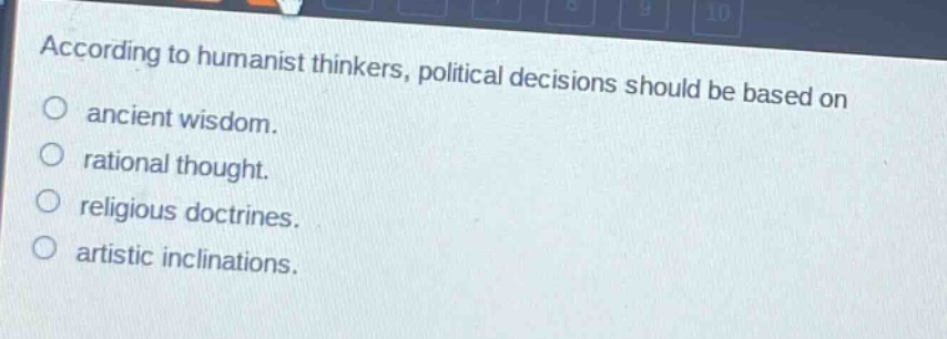 according to humanist thinkers, political decisions should be based on\nancient wisdom.\nrational thought.\nreligious doctrines.\nartistic inclinations.