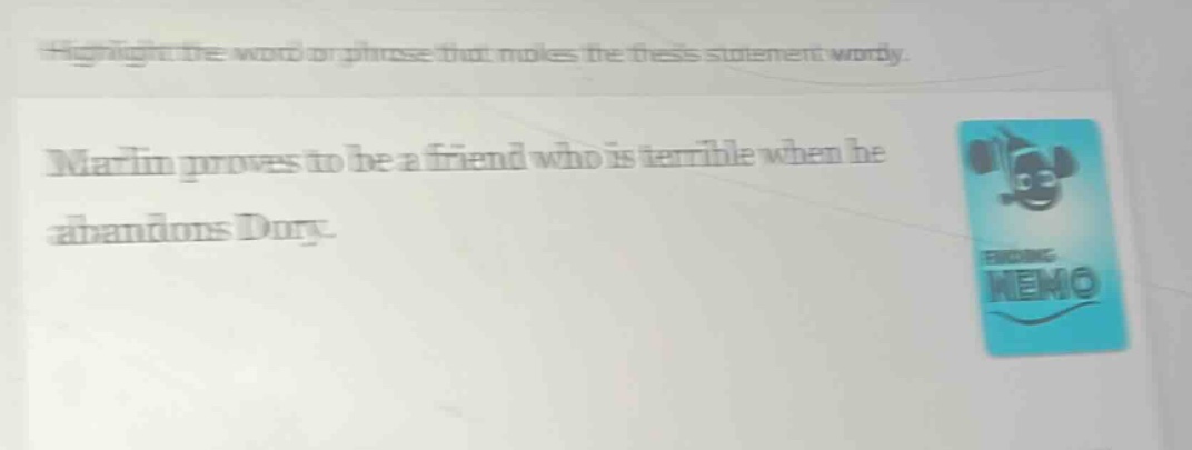 highlight the word or phrase that makes the thesis statement wordy.\nmarlin proves to be a friend who is terrible when he abandons dory.