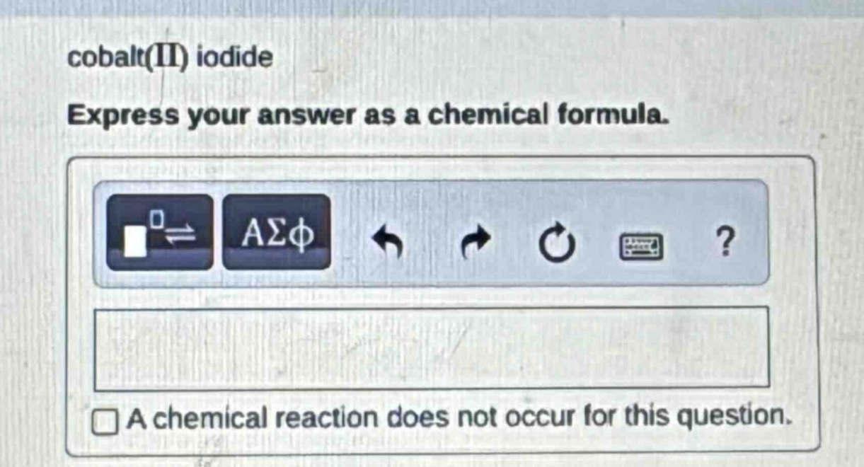cobalt(ii) iodide\nexpress your answer as a chemical formula.\na chemical reaction does not occur for this question.