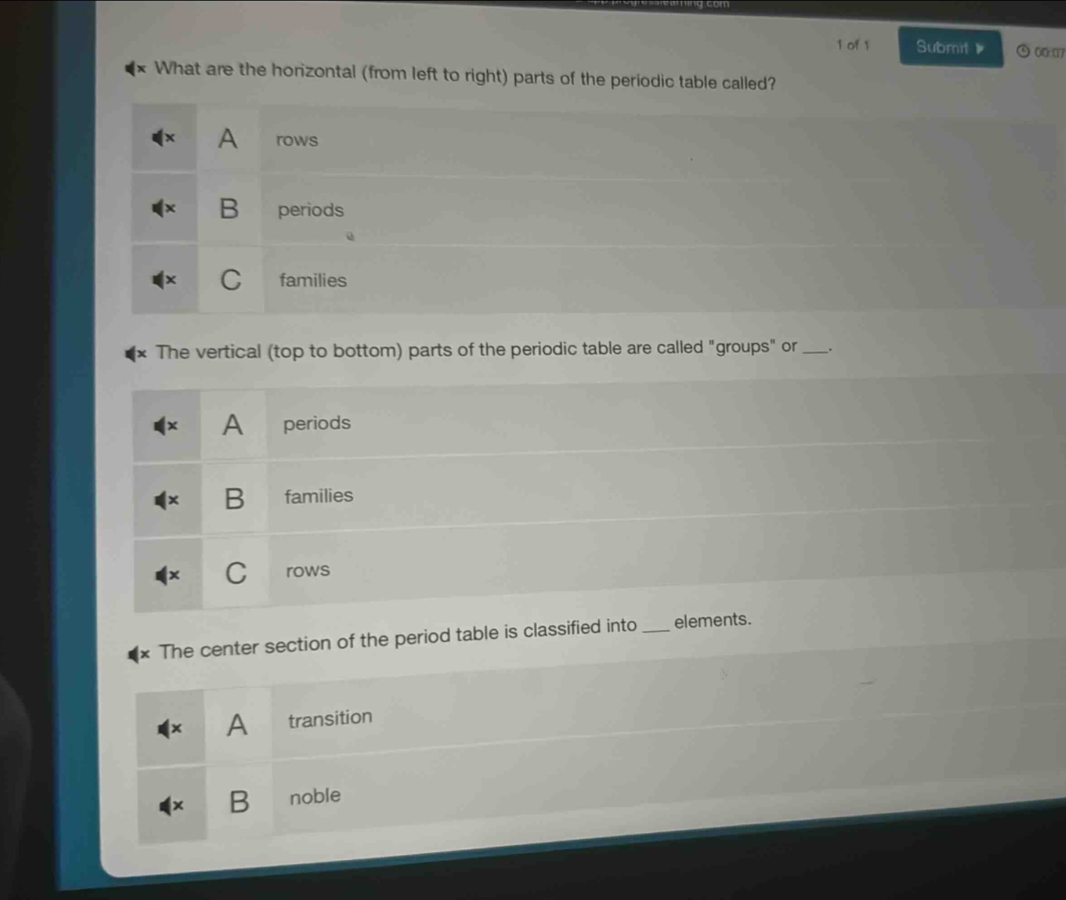 what are the horizontal (from left to right) parts of the periodic table called?\na rows\nb periods\nc families\nthe vertical (top to bottom) parts of the periodic table are called \groups\ or __.\na periods\nb families\nc rows\nthe center section of the period table is classified into __ elements.\na transition\nb noble