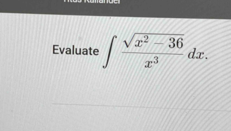 evaluate $\\int \\frac{\\sqrt{x^{2}-36}}{x^{3}} d x$.