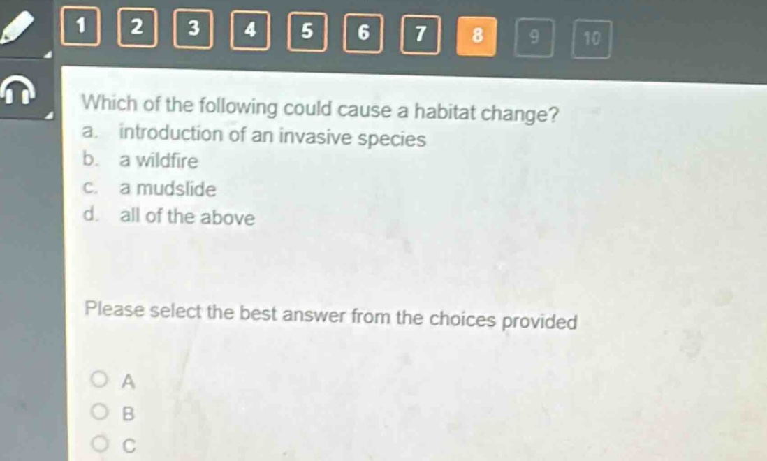 which of the following could cause a habitat change?\na. introduction of an invasive species\nb. a wildfire\nc. a mudslide\nd. all of the above\nplease select the best answer from the choices provided
