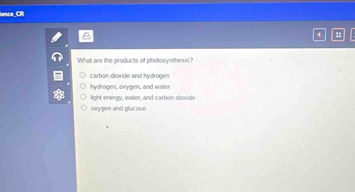 what are the products of photosynthesis?\ncarbon dioxide and hydrogen\nhydrogen, oxygen, and water\nlight energy, water, and carbon dioxide\noxygen and glucose