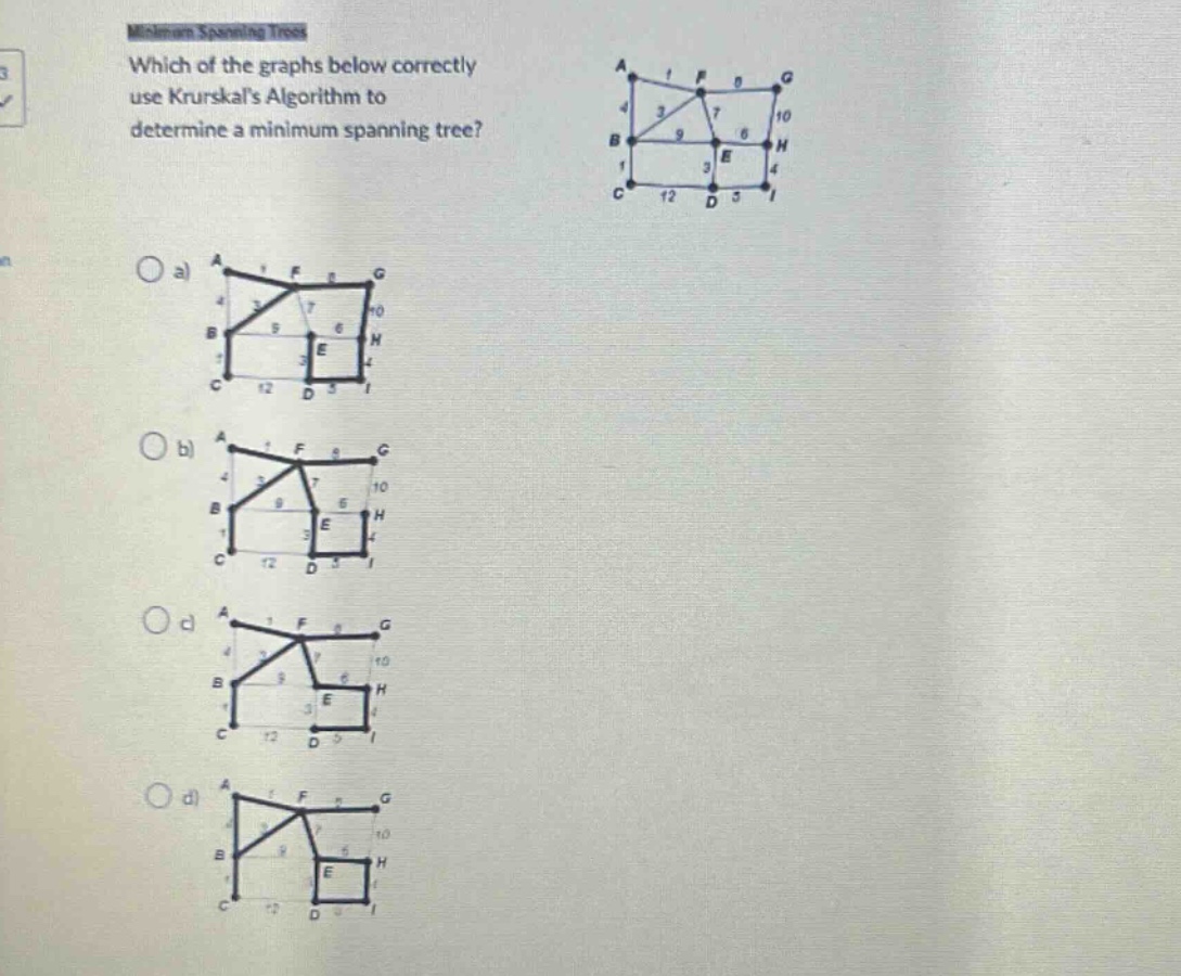 which of the graphs below correctly use kruskals algorithm to determine a minimum spanning tree?\no a)\no b)\no c)\no d)