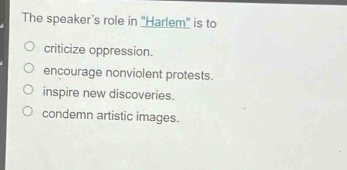 the speakers role in \harlem\ is to\n○ criticize oppression.\n○ encourage nonviolent protests.\n○ inspire new discoveries.\n○ condemn artistic images.