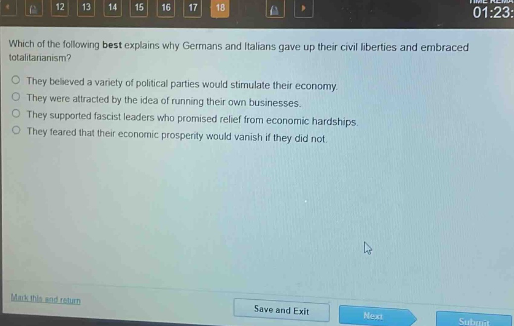 which of the following best explains why germans and italians gave up their civil liberties and embraced totalitarianism?\no they believed a variety of political parties would stimulate their economy.\no they were attracted by the idea of running their own businesses.\no they supported fascist leaders who promised relief from economic hardships.\no they feared that their economic prosperity would vanish if they did not.
