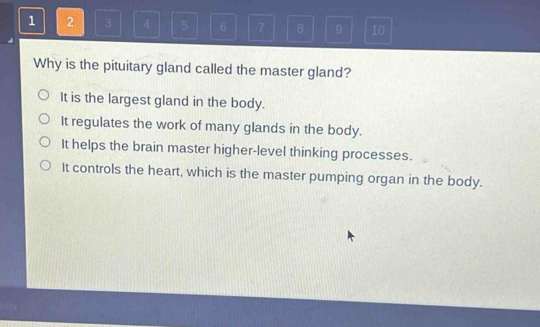 why is the pituitary gland called the master gland?\nit is the largest gland in the body.\nit regulates the work of many glands in the body.\nit helps the brain master higher - level thinking processes.\nit controls the heart, which is the master pumping organ in the body.