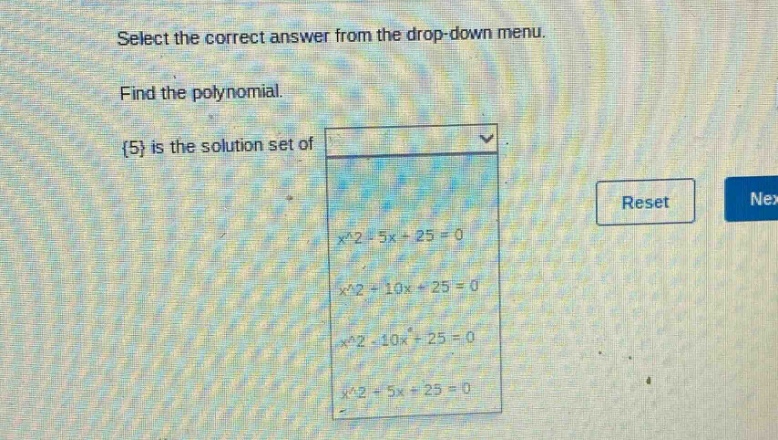 select the correct answer from the drop - down menu. find the polynomial. {5} is the solution set of x^2 - 5x + 25 = 0; x^2 + 10x + 25 = 0; x^2 - 10x + 25 = 0; x^2 + 5x + 25 = 0