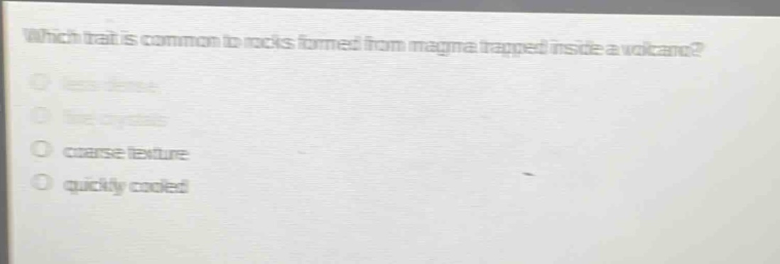 which trait is common to rocks formed from magma trapped inside a volcano?\nless dense\nfine crystals\ncoarse texture\nquickly cooled