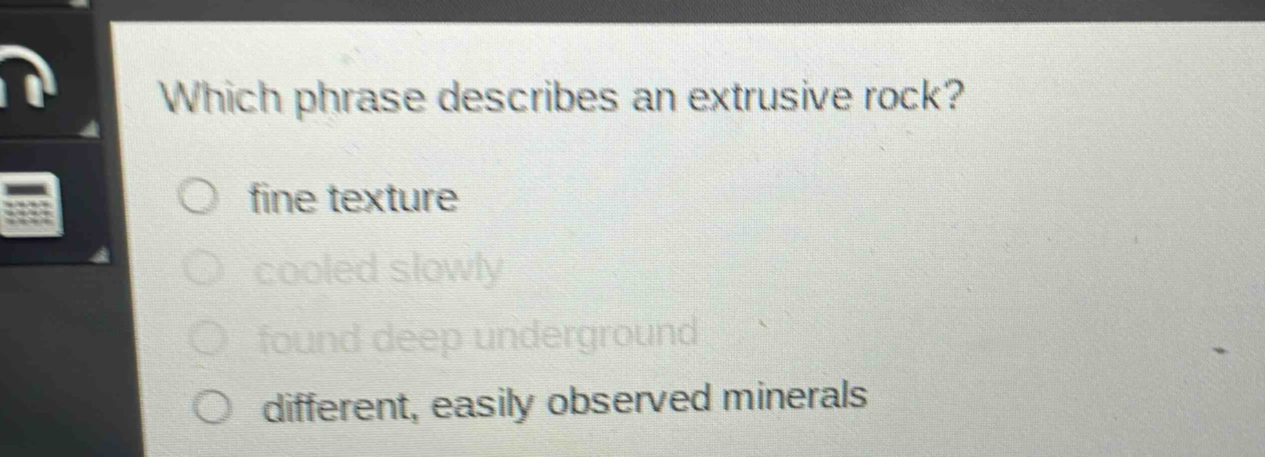 which phrase describes an extrusive rock?\nfine texture\ncooled slowly\nfound deep underground\ndifferent, easily observed minerals