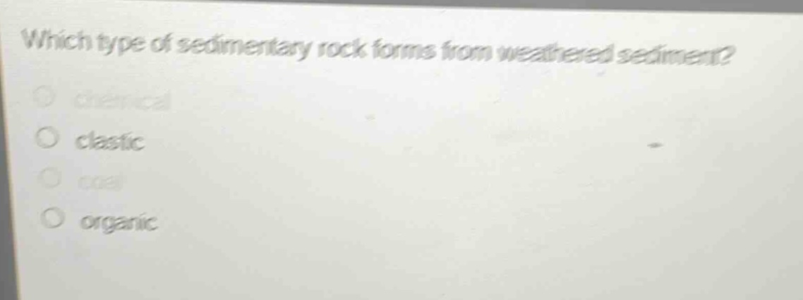 which type of sedimentary rock forms from weathered sediment?\nchemical\nclastic\ncoal\norganic