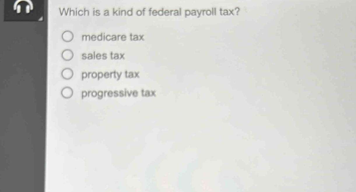 which is a kind of federal payroll tax?\n○ medicare tax\n○ sales tax\n○ property tax\n○ progressive tax