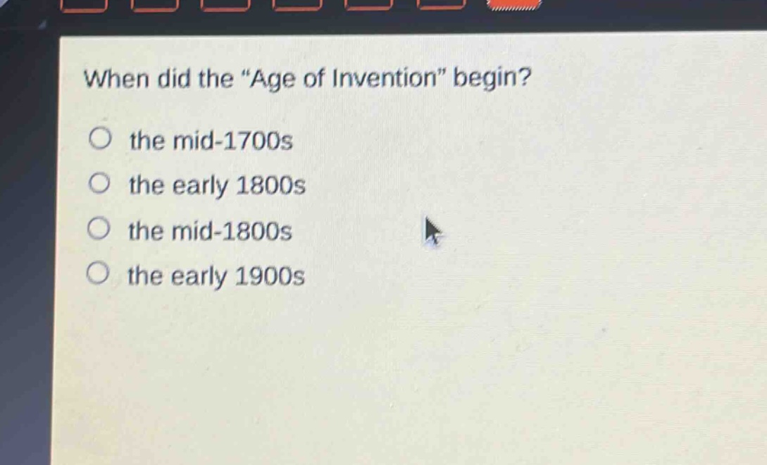 when did the \age of invention\ begin?\no the mid - 1700s\no the early 1800s\no the mid - 1800s\no the early 1900s