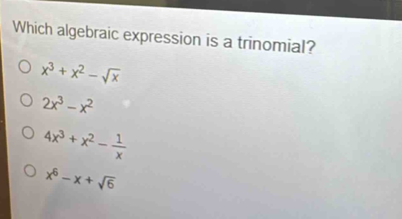 which algebraic expression is a trinomial?\n$x^{3}+x^{2}-sqrt{x}$\n$2x^{3}-x^{2}$\n$4x^{3}+x^{2}-\frac{1}{x}$\n$x^{6}-x+sqrt{6}$