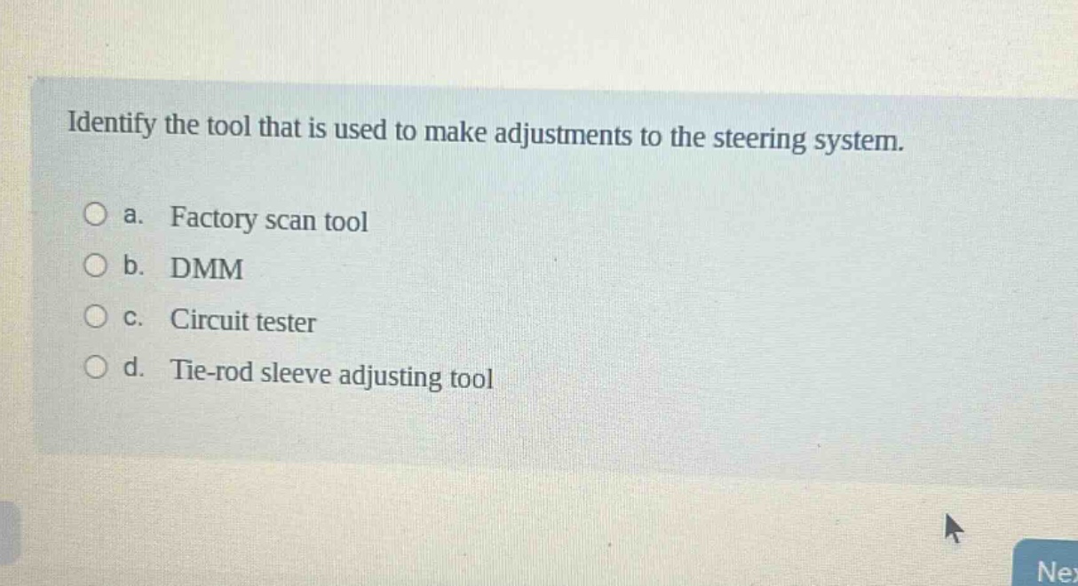 identify the tool that is used to make adjustments to the steering system.\n\na. factory scan tool\nb. dmm\nc. circuit tester\nd. tie - rod sleeve adjusting tool