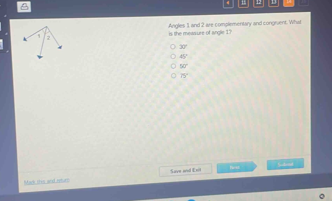 angles 1 and 2 are complementary and congruent. what is the measure of angle 1?\n30°\n45°\n50°\n75°