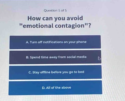 question 5 of 5\nhow can you avoid \emotional contagion\?\na. turn off notifications on your phone\nb. spend time away from social media\nc. stay offline before you go to bed\nd. all of the above