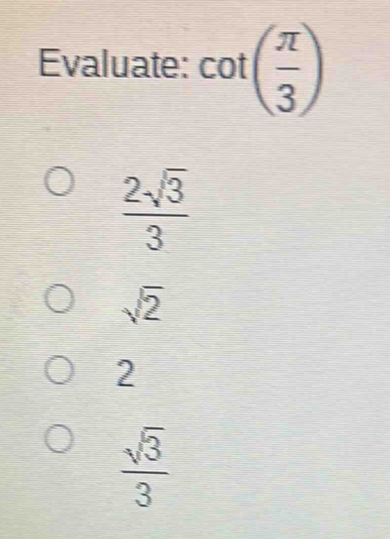 evaluate: $cotleft(\frac{pi}{3}\right)$\n$\frac{2sqrt{3}}{3}$\n$sqrt{2}$\n$2$\n$\frac{sqrt{3}}{3}$