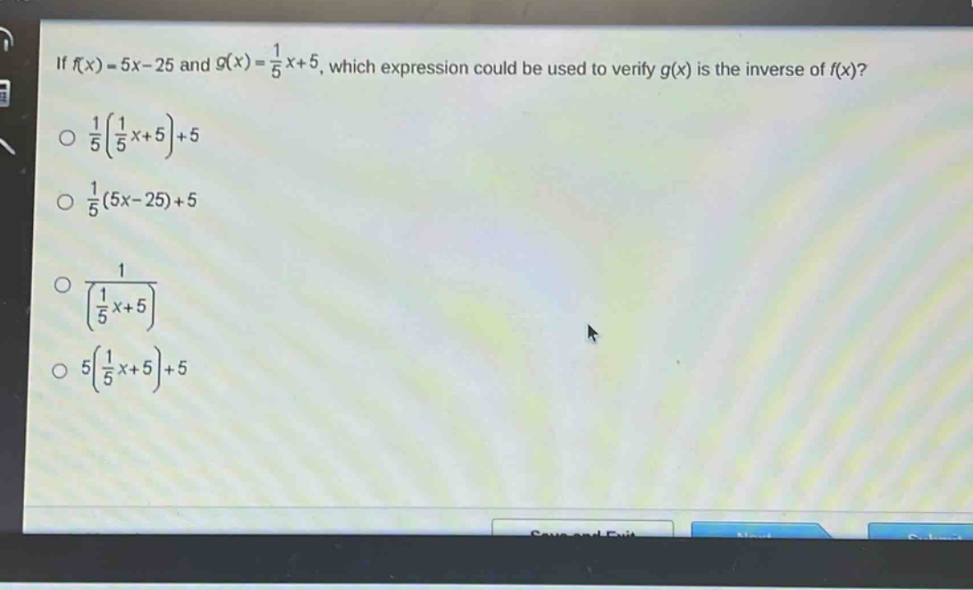 if (f(x)=5x - 25) and (g(x)=\frac{1}{5}x + 5), which expression could be used to verify (g(x)) is the inverse of (f(x))?\n(\frac{1}{5}(\frac{1}{5}x + 5)+5)\n(\frac{1}{5}(5x - 25)+5)\n(\frac{1}{(\frac{1}{5}x + 5)})\n(5(\frac{1}{5}x + 5)+5)