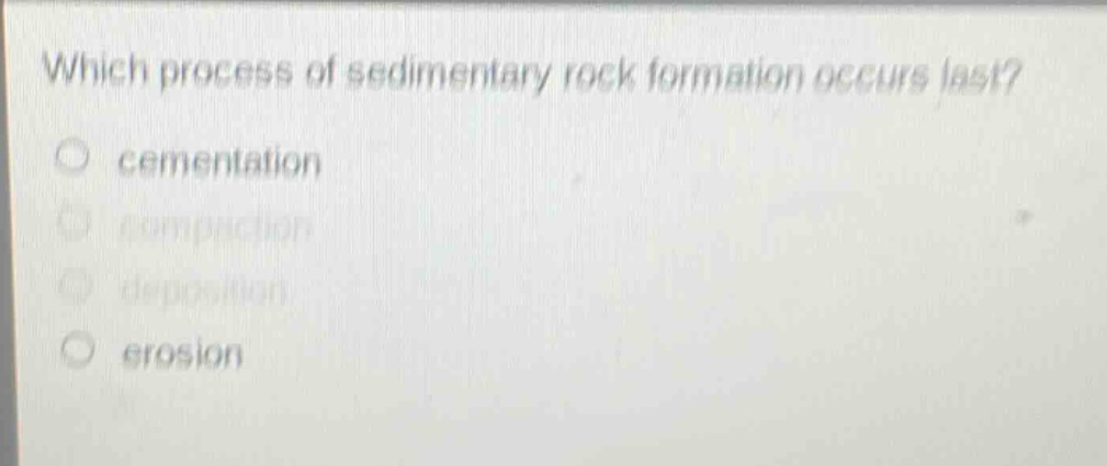 which process of sedimentary rock formation occurs last?\no cementation\no compaction\no deposition\no erosion