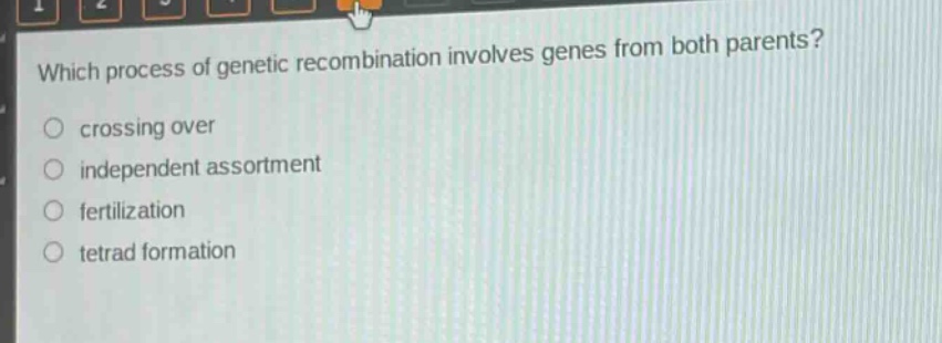 which process of genetic recombination involves genes from both parents?\n○ crossing over\n○ independent assortment\n○ fertilization\n○ tetrad formation