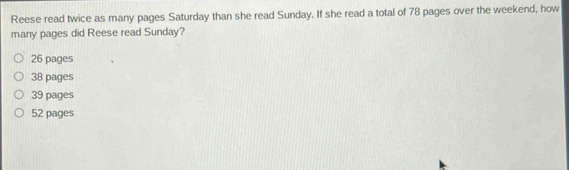 reese read twice as many pages saturday than she read sunday. if she read a total of 78 pages over the weekend, how many pages did reese read sunday?\n26 pages\n38 pages\n39 pages\n52 pages