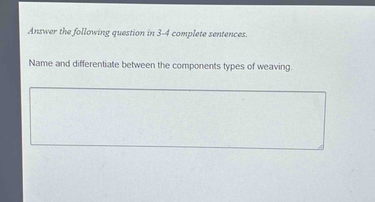 answer the following question in 3 - 4 complete sentences. name and differentiate between the components types of weaving.