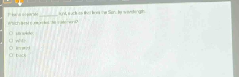 prisms separate ______ light, such as that from the sun, by wavelength. which best completes the statement?\nultraviolet\nwhite\ninfrared\nblack