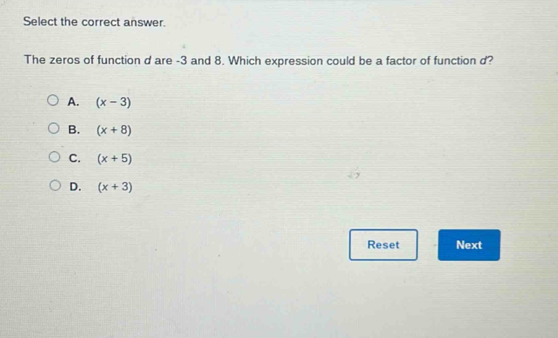 select the correct answer.\nthe zeros of function d are -3 and 8. which expression could be a factor of function d?\na. (x - 3)\nb. (x + 8)\nc. (x + 5)\nd. (x + 3)