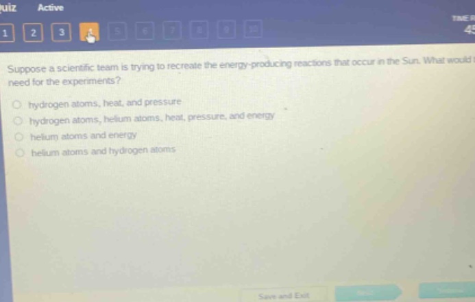 suppose a scientific team is trying to recreate the energy - producing reactions that occur in the sun. what would they need for the experiments?\n○ hydrogen atoms, heat, and pressure\n○ hydrogen atoms, helium atoms, heat, pressure, and energy\n○ helium atoms and energy\n○ helium atoms and hydrogen atoms