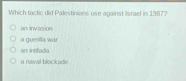 which tactic did palestinians use against israel in 1987?\n○ an invasion\n○ a guerilla war\n○ an intifada\n○ a naval blockade