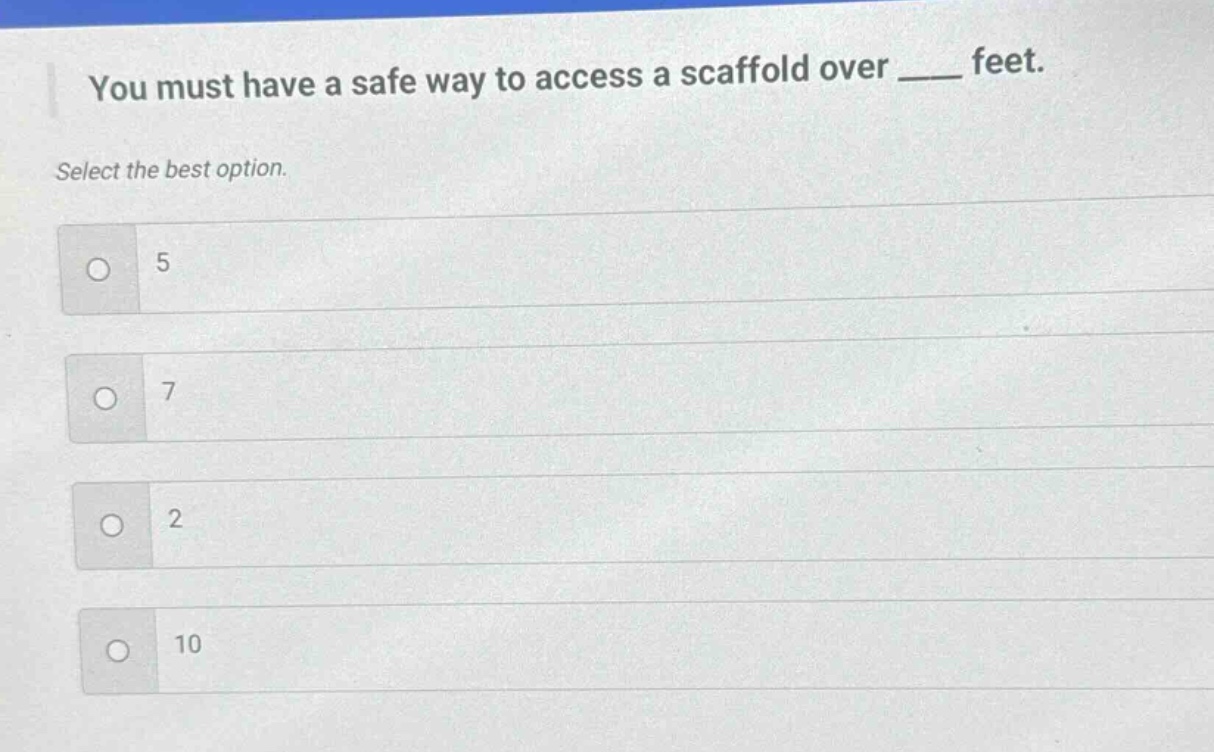 you must have a safe way to access a scaffold over ____ feet. select the best option. 5 7 2 10