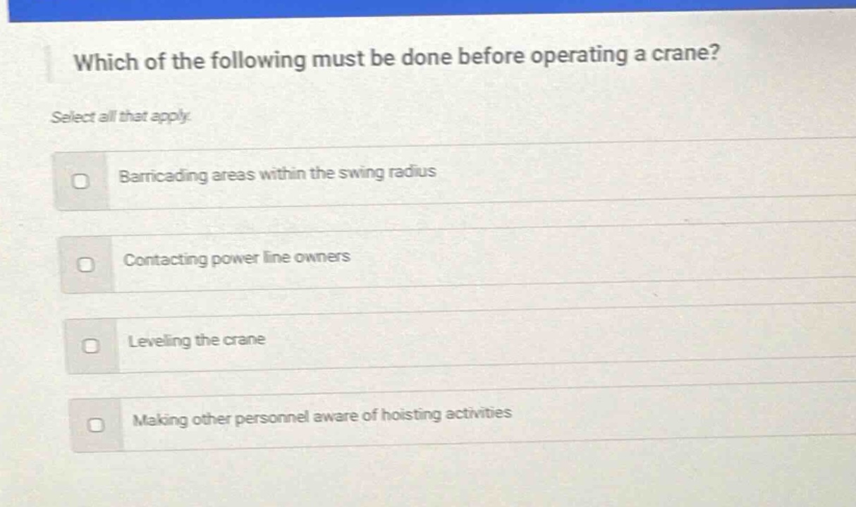 which of the following must be done before operating a crane? select all that apply. barricading areas within the swing radius contacting power line owners leveling the crane making other personnel aware of hoisting activities