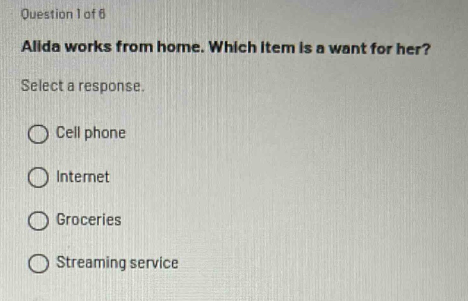 question 1 of 6\nalida works from home. which item is a want for her?\nselect a response.\ncell phone\ninternet\ngroceries\nstreaming service