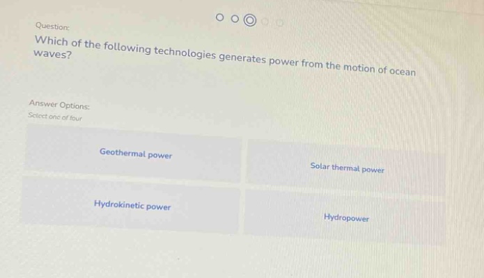 question: which of the following technologies generates power from the motion of ocean waves? answer options: select one of four geothermal power solar thermal power hydrokinetic power hydropower