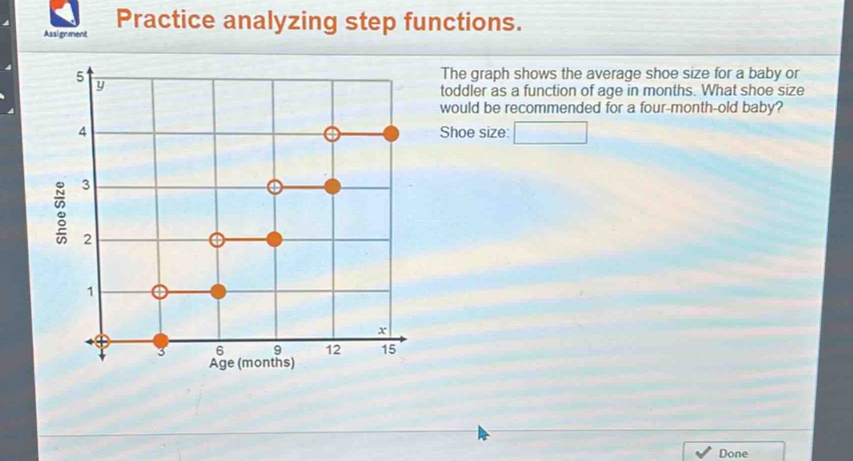 practice analyzing step functions. the graph shows the average shoe size for a baby or toddler as a function of age in months. what shoe size would be recommended for a four - month - old baby? shoe size: