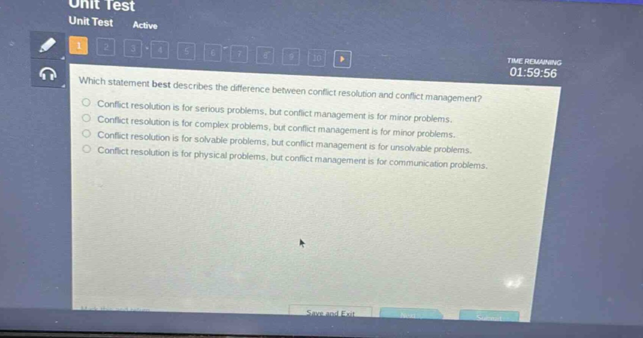 which statement best describes the difference between conflict resolution and conflict management?\nconflict resolution is for serious problems, but conflict management is for minor problems.\nconflict resolution is for complex problems, but conflict management is for minor problems.\nconflict resolution is for solvable problems, but conflict management is for unsolvable problems.\nconflict resolution is for physical problems, but conflict management is for communication problems.