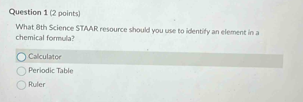 question 1 (2 points)\nwhat 8th science staar resource should you use to identify an element in a chemical formula?\ncalculator\nperiodic table\nruler