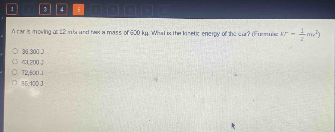 a car is moving at 12 m/s and has a mass of 600 kg. what is the kinetic energy of the car? (formula: $ke=\frac{1}{2}mv^{2}$)\n36,300 j\n43,200 j\n72,600 j\n86,400 j